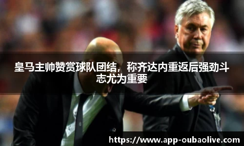 皇马主帅赞赏球队团结，称齐达内重返后强劲斗志尤为重要