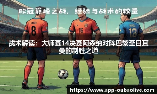 战术解读：大师赛14决赛阿森纳对阵巴黎圣日耳曼的制胜之道