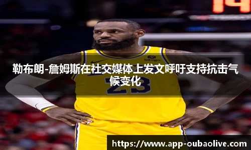 勒布朗-詹姆斯在社交媒体上发文呼吁支持抗击气候变化